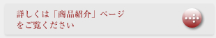 詳しくは「商品のご紹介」ページをご覧ください