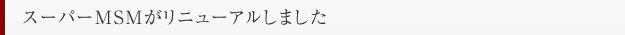 スーパーMSMがリニューアルしました