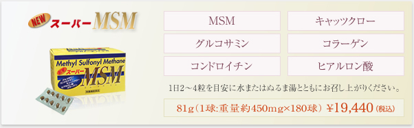 NEWスーパーMSM（MSM（有機イオウ化合物）配合） 81g（1球:重量約450mg×180球）　￥18,900（税込）