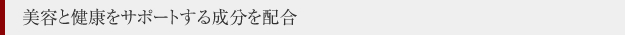 美容と健康をサポートする成分を配合